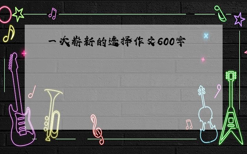 一次崭新的选择作文600字