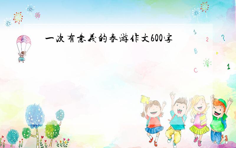 一次有意义的春游作文600字