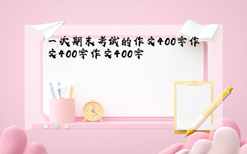 一次期末考试的作文400字作文400字作文400字