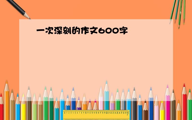 一次深刻的作文600字