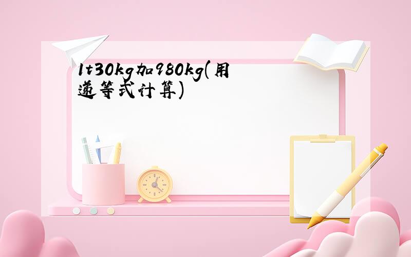 1t30kg加980kg(用递等式计算)