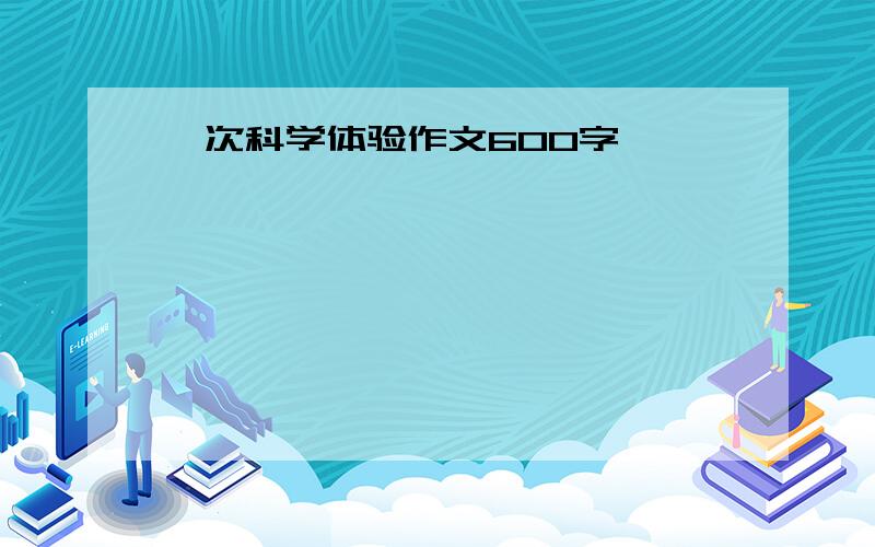 一次科学体验作文600字