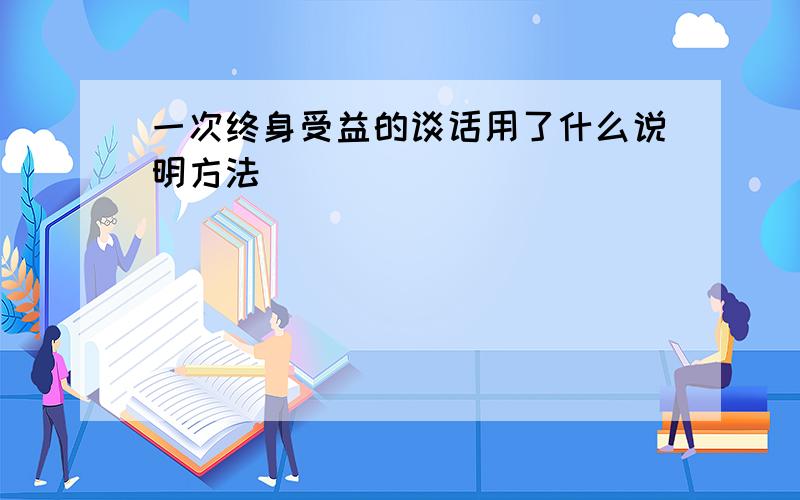 一次终身受益的谈话用了什么说明方法