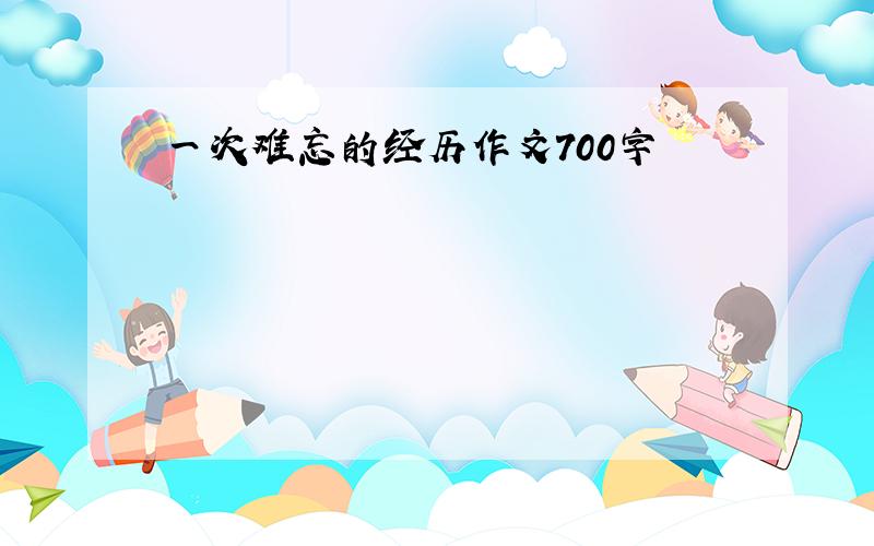 一次难忘的经历作文700字