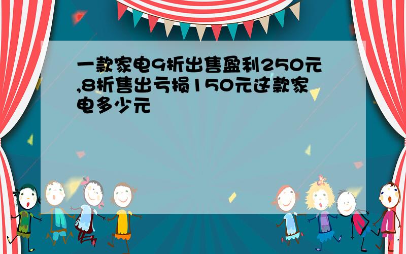 一款家电9折出售盈利250元,8折售出亏损150元这款家电多少元