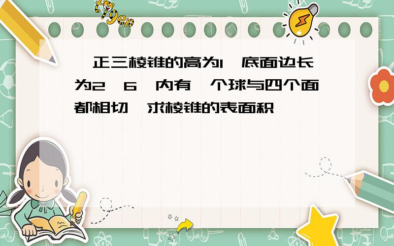 一正三棱锥的高为1,底面边长为2√6,内有一个球与四个面都相切,求棱锥的表面积