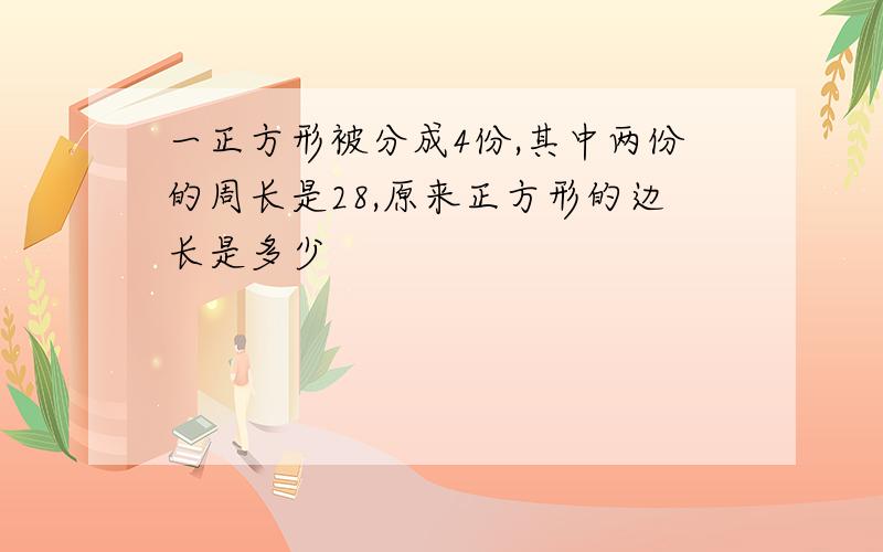 一正方形被分成4份,其中两份的周长是28,原来正方形的边长是多少