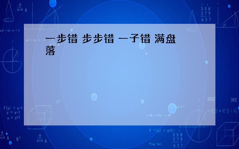 一步错 步步错 一子错 满盘落