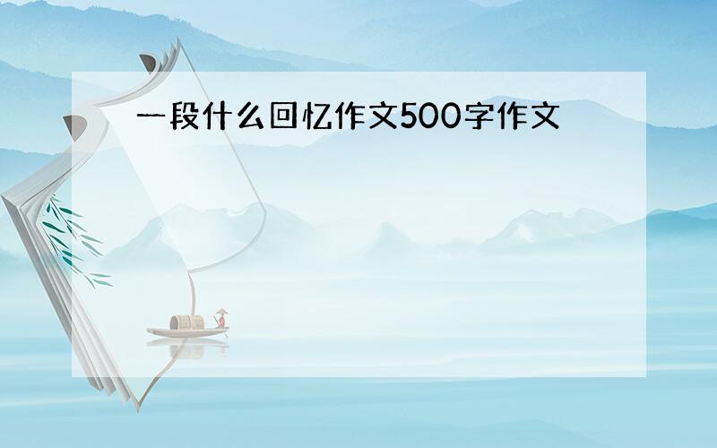 一段什么回忆作文500字作文