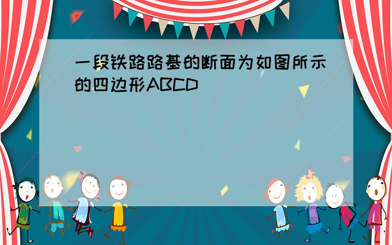 一段铁路路基的断面为如图所示的四边形ABCD