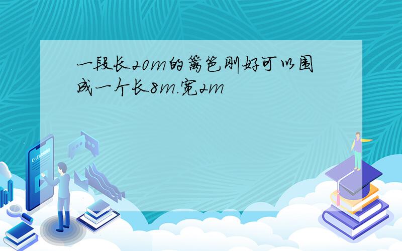 一段长20m的篱笆刚好可以围成一个长8m.宽2m