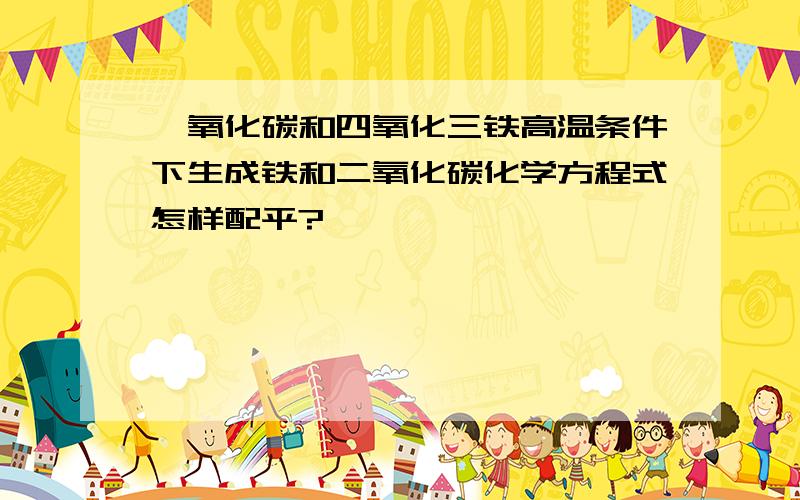 一氧化碳和四氧化三铁高温条件下生成铁和二氧化碳化学方程式怎样配平?