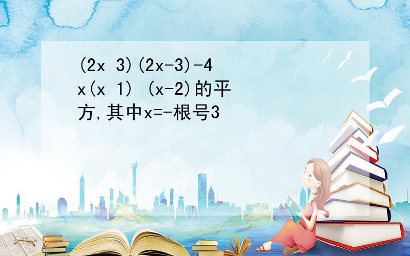 (2x 3)(2x-3)-4x(x 1) (x-2)的平方,其中x=-根号3