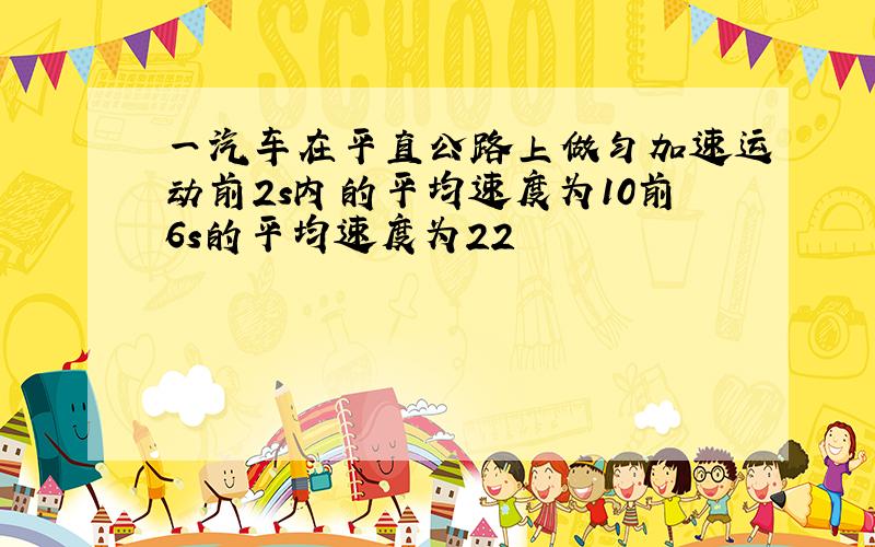 一汽车在平直公路上做匀加速运动前2s内的平均速度为10前6s的平均速度为22