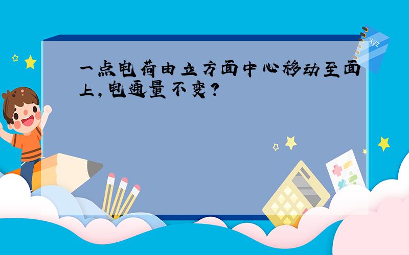 一点电荷由立方面中心移动至面上,电通量不变?