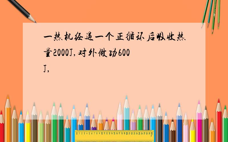 一热机经过一个正循环后吸收热量2000J,对外做功600J,