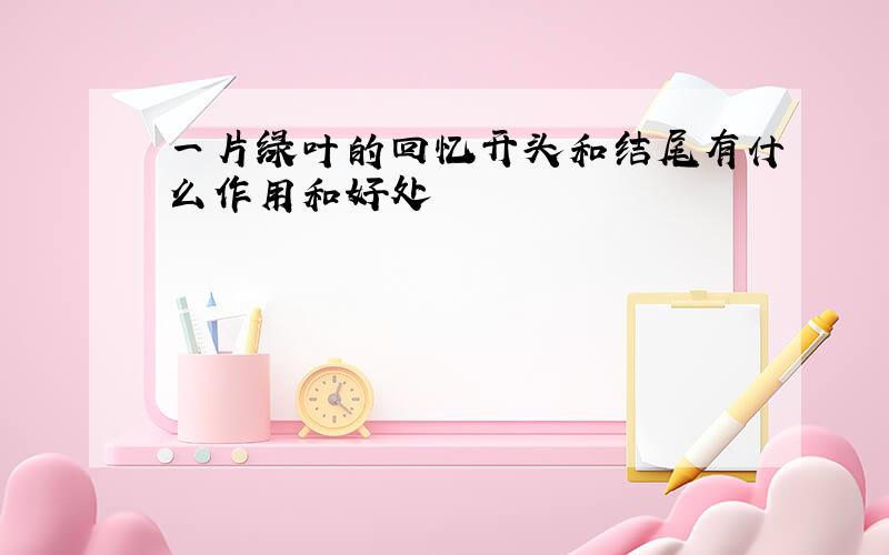 一片绿叶的回忆开头和结尾有什么作用和好处