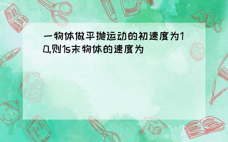 一物体做平抛运动的初速度为10,则1s末物体的速度为