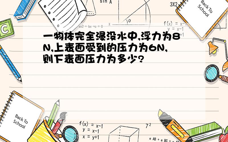 一物体完全浸没水中,浮力为8N,上表面受到的压力为6N,则下表面压力为多少?