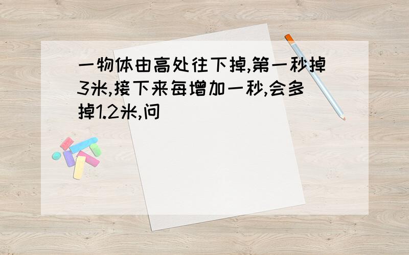 一物体由高处往下掉,第一秒掉3米,接下来每增加一秒,会多掉1.2米,问