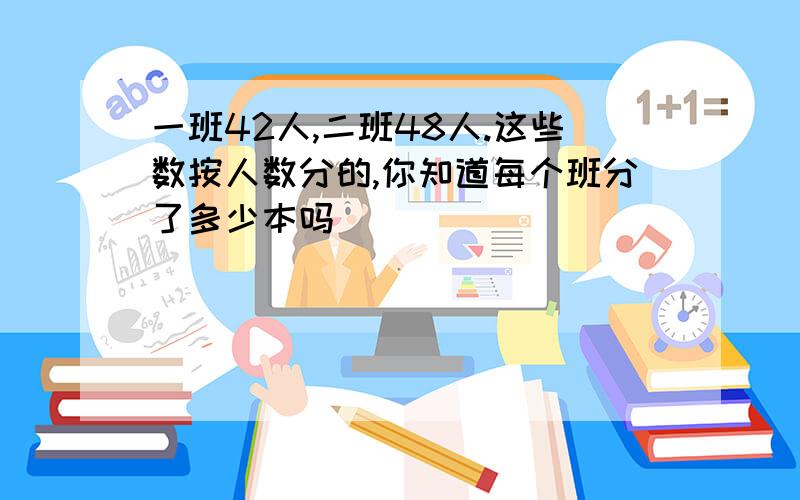 一班42人,二班48人.这些数按人数分的,你知道每个班分了多少本吗