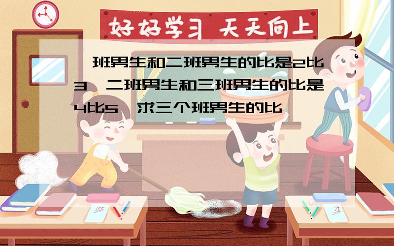 一班男生和二班男生的比是2比3,二班男生和三班男生的比是4比5,求三个班男生的比