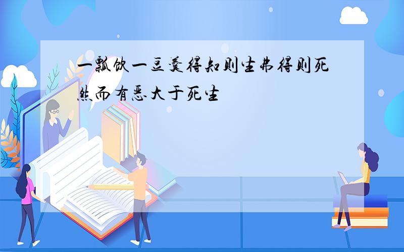 一瓢饮一豆羹得知则生弗得则死然而有恶大于死生