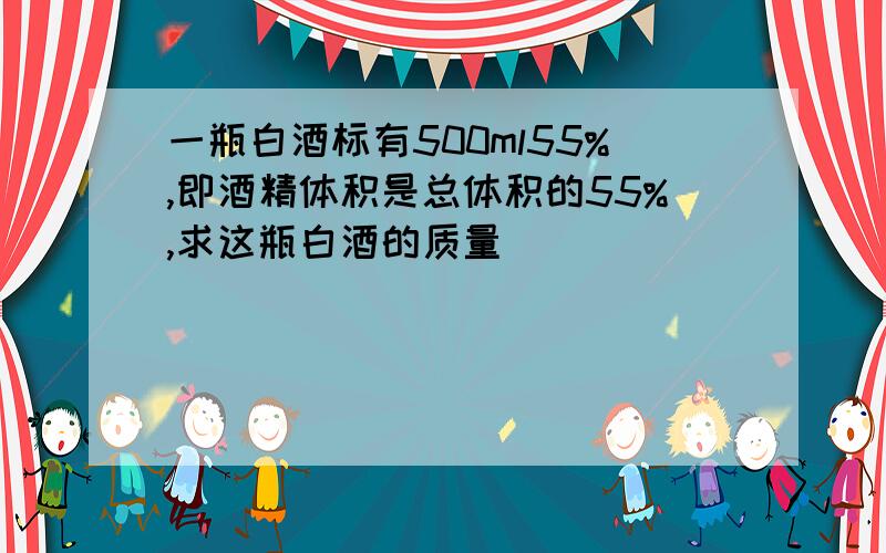 一瓶白酒标有500ml55%,即酒精体积是总体积的55%,求这瓶白酒的质量