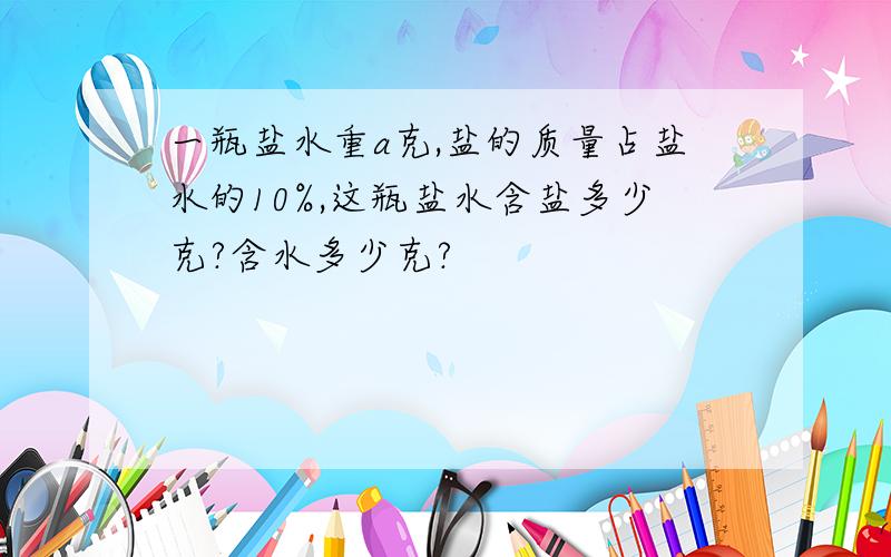 一瓶盐水重a克,盐的质量占盐水的10%,这瓶盐水含盐多少克?含水多少克?