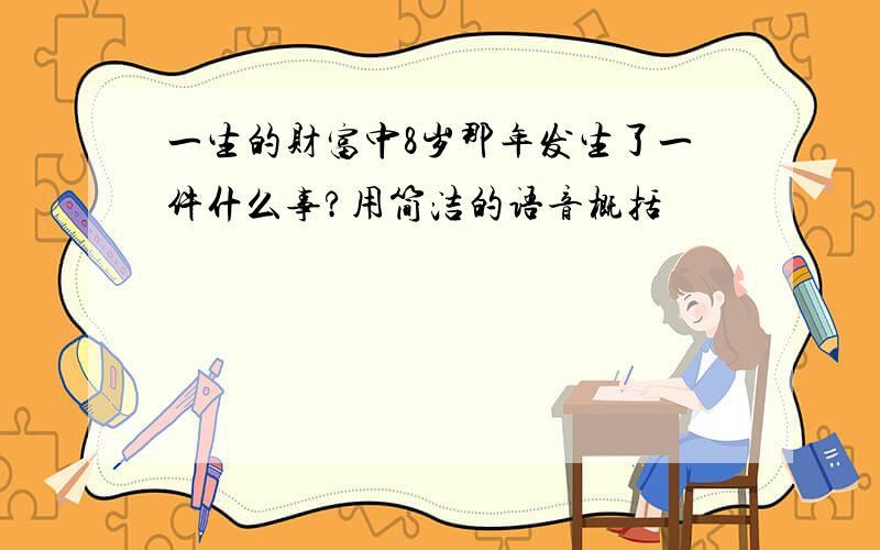 一生的财富中8岁那年发生了一件什么事?用简洁的语音概括