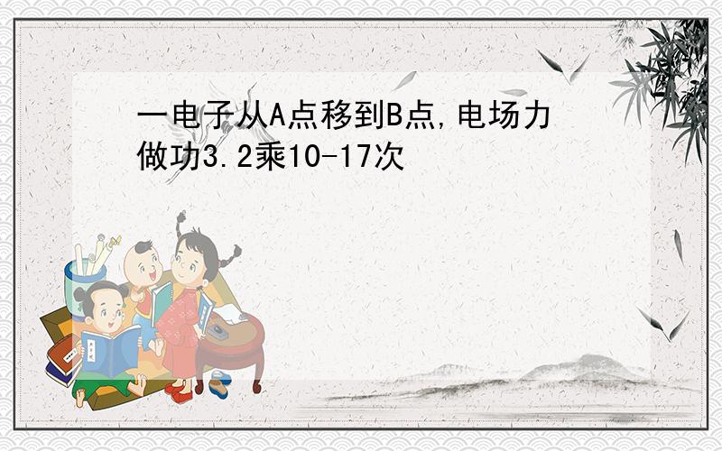 一电子从A点移到B点,电场力做功3.2乘10-17次