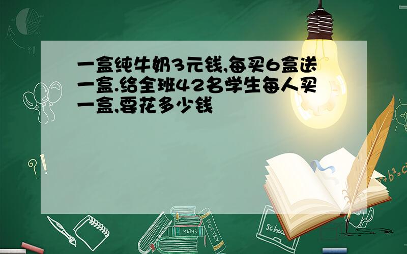 一盒纯牛奶3元钱,每买6盒送一盒.给全班42名学生每人买一盒,要花多少钱