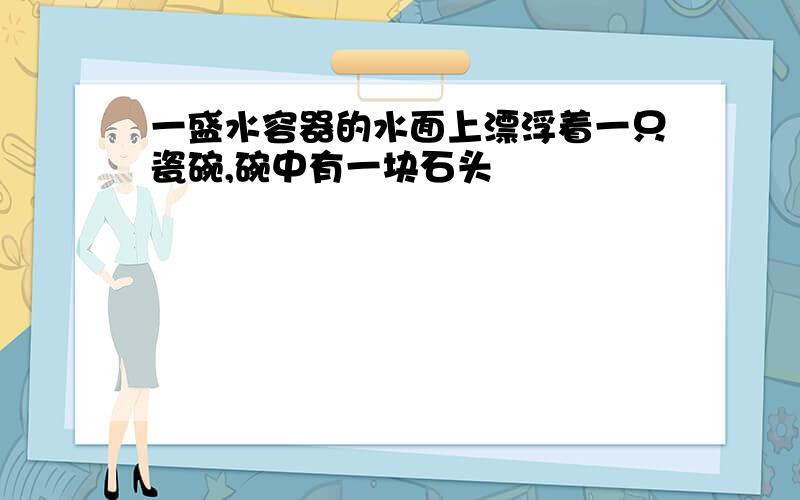 一盛水容器的水面上漂浮着一只瓷碗,碗中有一块石头