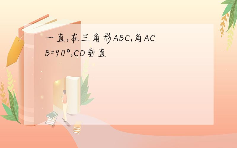 一直,在三角形ABC,角ACB=90°,CD垂直