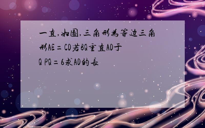 一直,如图,三角形为等边三角形AE=CD若BQ垂直AD于Q PQ=6求AD的长