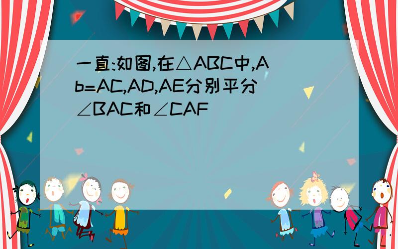 一直:如图,在△ABC中,Ab=AC,AD,AE分别平分∠BAC和∠CAF