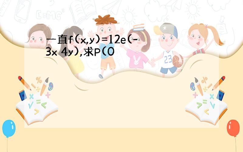 一直f(x,y)=12e(-3x 4y),求P(0