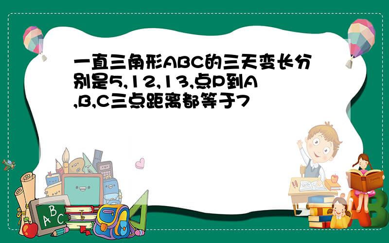 一直三角形ABC的三天变长分别是5,12,13,点P到A,B,C三点距离都等于7