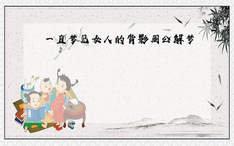 一直梦见女人的背影周公解梦