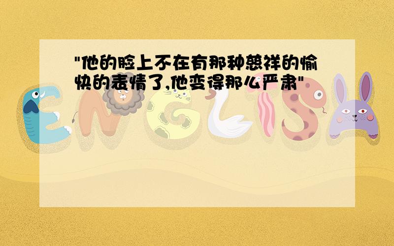 "他的脸上不在有那种慈祥的愉快的表情了,他变得那么严肃"