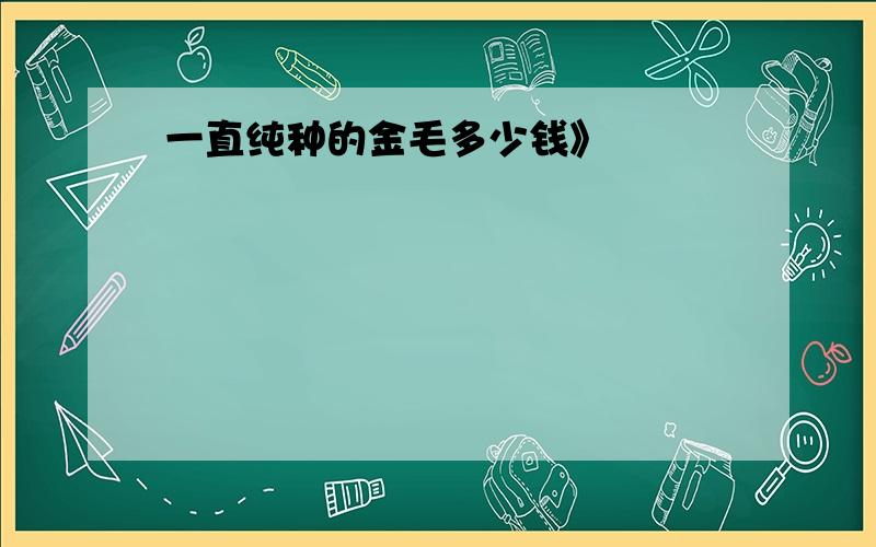 一直纯种的金毛多少钱》