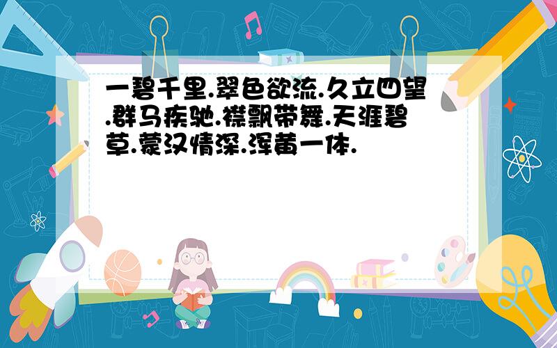 一碧千里.翠色欲流.久立四望.群马疾驰.襟飘带舞.天涯碧草.蒙汉情深.浑黄一体.