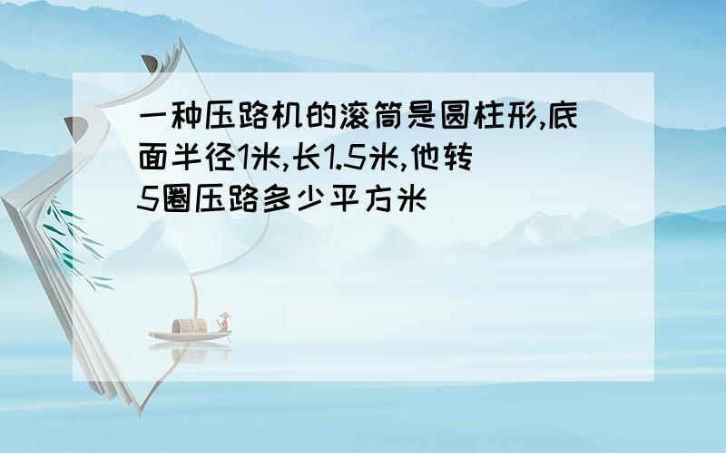 一种压路机的滚筒是圆柱形,底面半径1米,长1.5米,他转5圈压路多少平方米