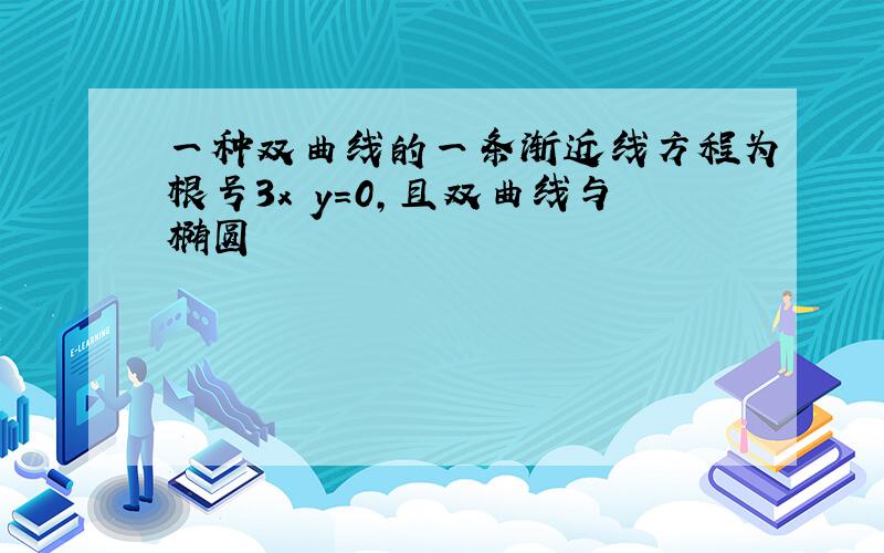 一种双曲线的一条渐近线方程为根号3x y=0,且双曲线与椭圆