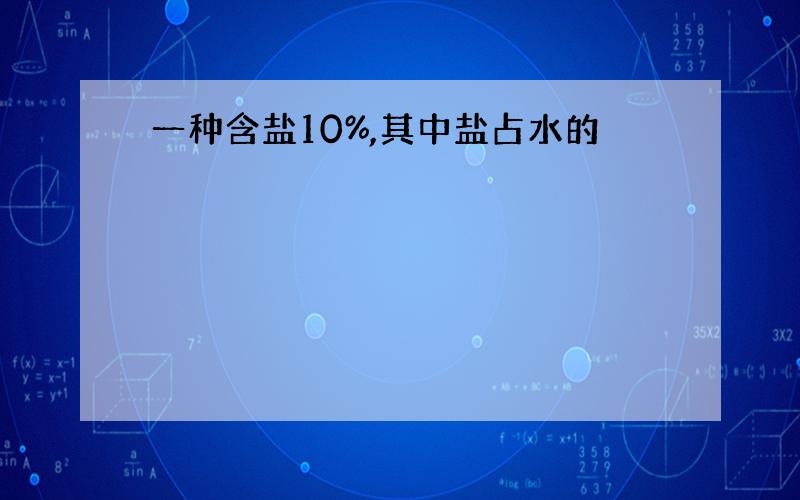 一种含盐10%,其中盐占水的