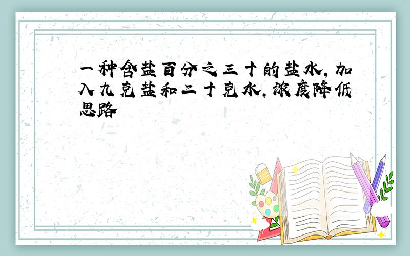 一种含盐百分之三十的盐水,加入九克盐和二十克水,浓度降低思路