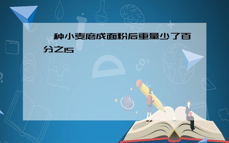 一种小麦磨成面粉后重量少了百分之15