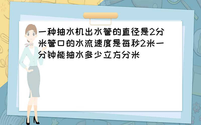 一种抽水机出水管的直径是2分米管口的水流速度是每秒2米一分钟能抽水多少立方分米