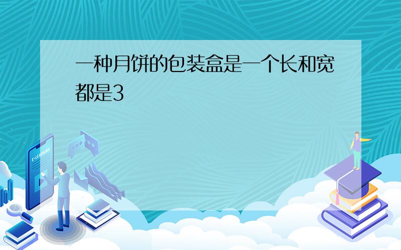 一种月饼的包装盒是一个长和宽都是3