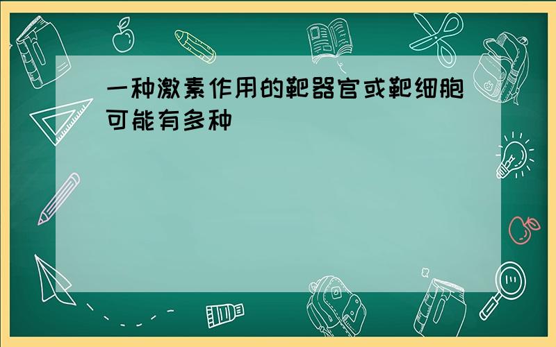 一种激素作用的靶器官或靶细胞可能有多种